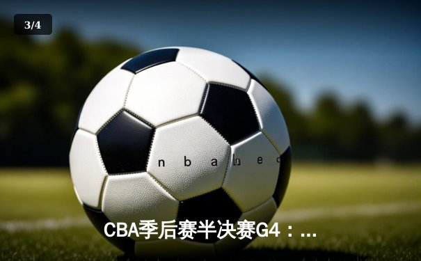 CBA季后赛半决赛G4：辽宁本钢加时险胜广东宏远 赵继伟37分导演逆转好戏 - 3
