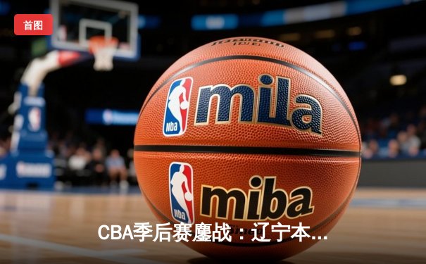 CBA季后赛鏖战：辽宁本钢加时险胜广东华南虎，赵继伟砍35+12率队夺赛点