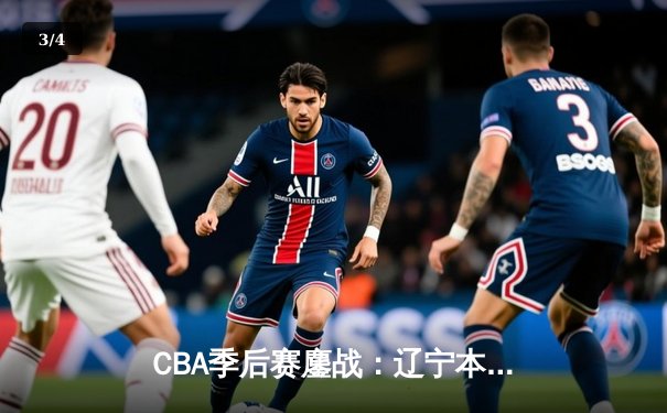 CBA季后赛鏖战：辽宁本钢加时险胜广东华南虎，赵继伟砍35+12率队夺赛点 - 3