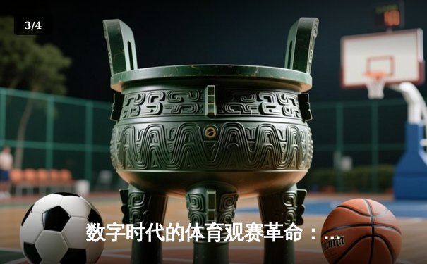 数字时代的体育观赛革命：从实时战报到沉浸式体验的演进 - 3