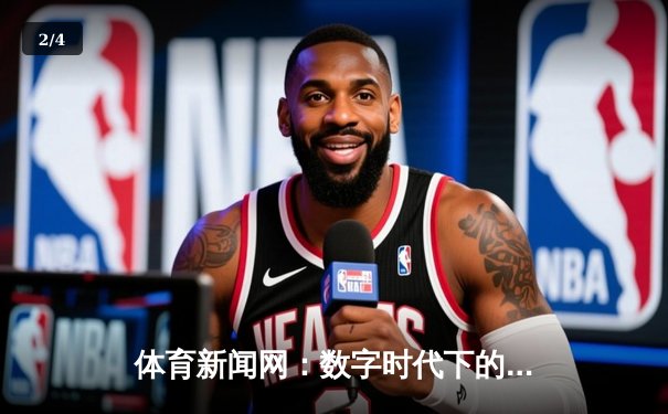 体育新闻网：数字时代下的赛事传播与全民健身新引擎 - 2