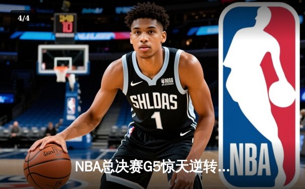 NBA总决赛G5惊天逆转 雄鹿字母哥空砍47分难救主 - 4