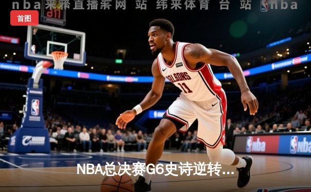 NBA总决赛G6史诗逆转：独行侠加时力克凯尔特人，东契奇狂砍45分率队扳平总比分