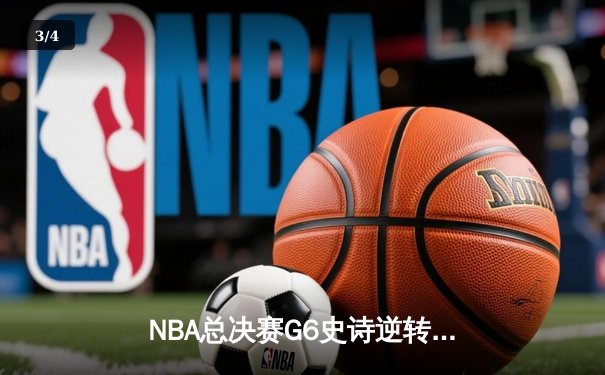 NBA总决赛G6史诗逆转：独行侠加时力克凯尔特人，东契奇狂砍45分率队扳平总比分 - 3
